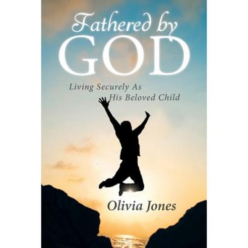 Fathered by God: Living Securely as His Beloved Child Paperback, Christian Faith Publishing, Inc.