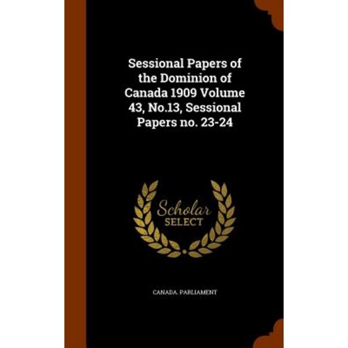 Sessional Papers of the Dominion of Canada 1909 Volume 43 No.13 Sessional Papers No. 23-24 Hardcover, Arkose Press