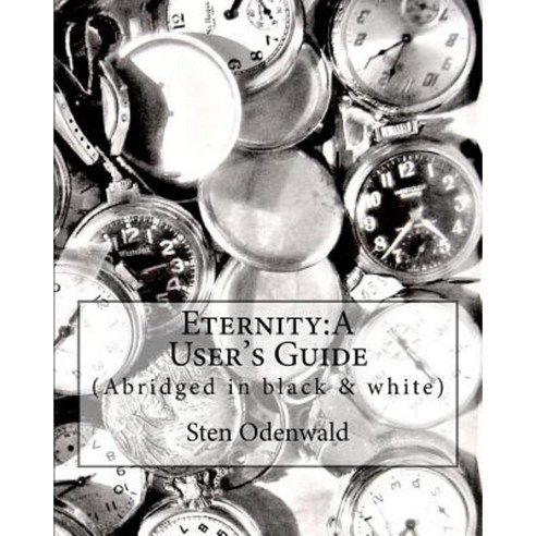 Eternity: A User''s Guide: Abridged in Black & White Paperback, Createspace Independent Publishing Platform