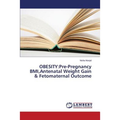 Obesity: Pre-Pregnancy BMI Antenatal Weight Gain & Fetomaternal Outcome Paperback, LAP Lambert Academic Publishing
