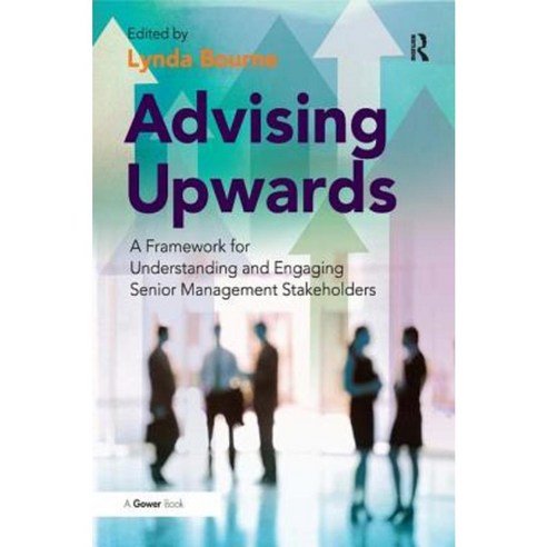 Advising Upwards: A Framework for Understanding and Engaging Senior Management Stakeholders Hardcover, Routledge