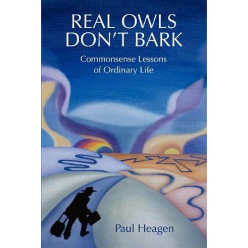Real Owls Don''t Bark: Commonsense Lessons of Ordinary Life Paperback, iUniverse