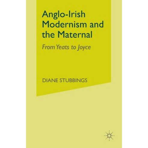 Anglo-Irish Modernism and the Maternal: From Yeats to Joyce Paperback, Palgrave MacMillan