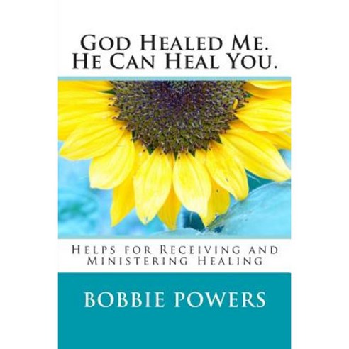 God Healed Me. He Can Heal You.: Helps for Receiving and Ministering Healing Paperback, Createspace Independent Publishing Platform