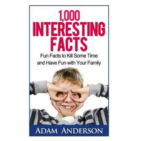 1000 Interesting Facts: Fun Facts to Kill Some Time and Have Fun with Your Family Paperback, Createspace Independent Publishing Platform