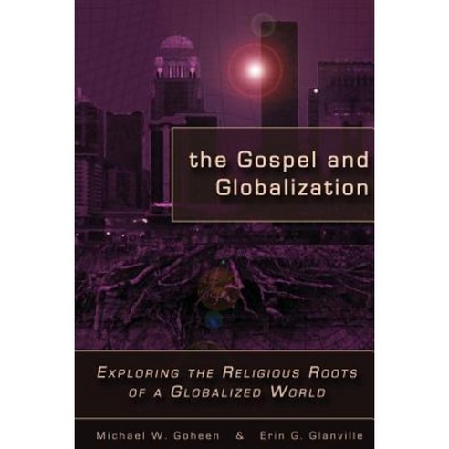 The Gospel and Globalization: Exploring the Religious Roots of a ...