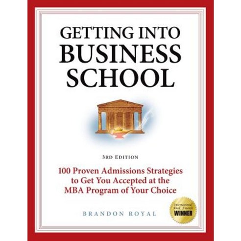 Getting Into Business School: 100 Proven Admissions Strategies to Get You Accepted at the MBA Program of Your Choice Paperback, Maven Publishing