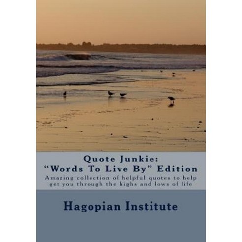 Quote Junkie Words to Live by Edition: Amazing Collection of Helpful Quotes to Help Get You Through the Highs and Lows of Life Paperback, Createspace