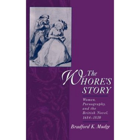 The Whore''s Story: Women Pornography and the British Novel 1684-1830 Hardcover, Oxford University Press, USA