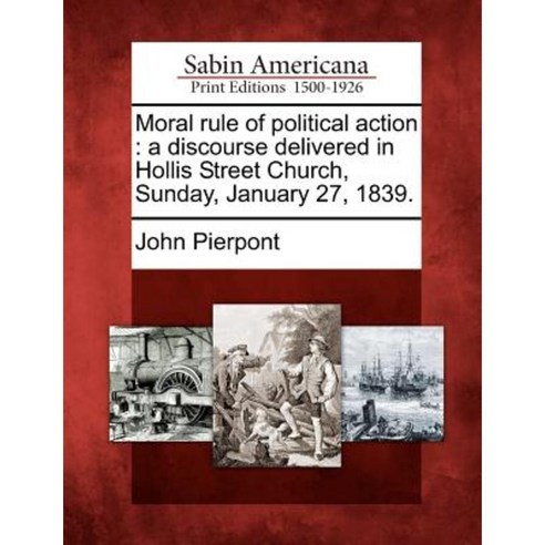 Moral Rule of Political Action: A Discourse Delivered in Hollis Street Church Sunday January 27 1839. Paperback, Gale Ecco, Sabin Americana