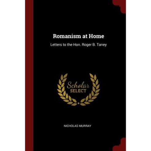 Romanism at Home: Letters to the Hon. Roger B. Taney Paperback, Andesite Press