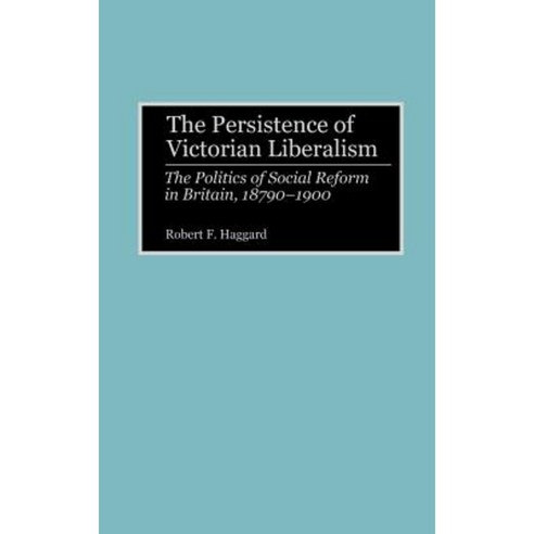 The Persistence of Victorian Liberalism: The Politics of Social Reform in Britain 1870-1900 Hardcover, Greenwood Press