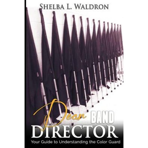 Dear Band Director: Your Guide to Understanding the Color Guard Paperback, Createspace Independent Publishing Platform