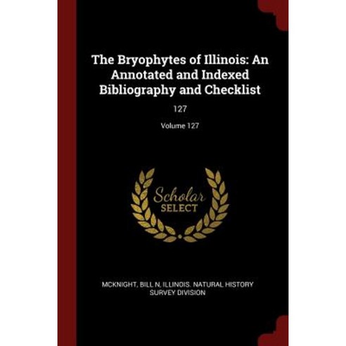 The Bryophytes of Illinois: An Annotated and Indexed Bibliography and Checklist: 127; Volume 127 Paperback, Andesite Press