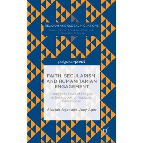 Faith Secularism and Humanitarian Engagement: Finding the Place of Religion in the Support of Displaced Communities Hardcover, Palgrave Pivot