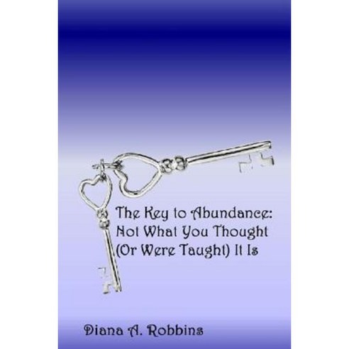 The Key to Abundance: Not What You Thought (or Were Taught) It Is Paperback, Createspace Independent Publishing Platform