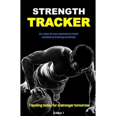 Strength Tracker: An Easy-To-Use Resource to Effectively Track Resistance Training Workouts Paperback, Createspace Independent Publishing Platform
