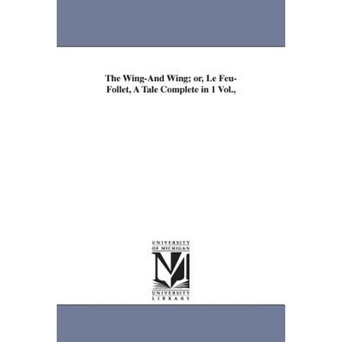 The Wing-And Wing; Or Le Feu-Follet a Tale Complete in 1 Vol. Paperback, University of Michigan Library