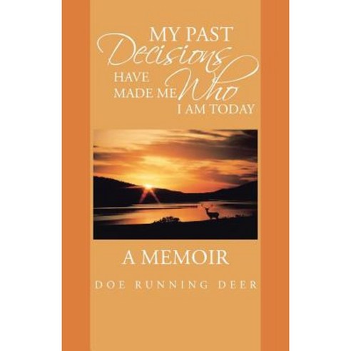 My Past Decisions Have Made Me Who I Am Today: A Memoir Paperback, iUniverse