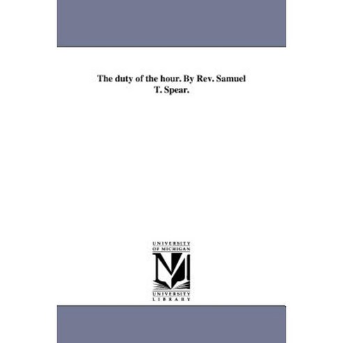 The Duty of the Hour. by REV. Samuel T. Spear. Paperback, University of Michigan Library