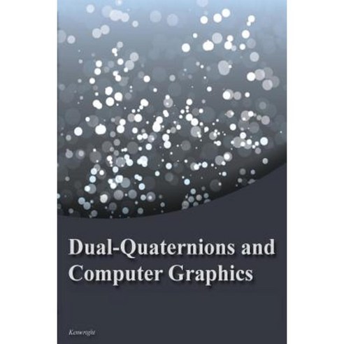 Dual-Quaternions and Computer Graphics Paperback, Createspace Independent Publishing Platform