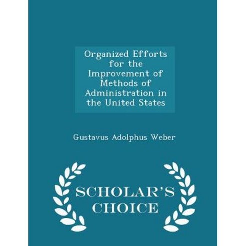 Organized Efforts for the Improvement of Methods of Administration in the United States - Scholar''s Choice Edition Paperback