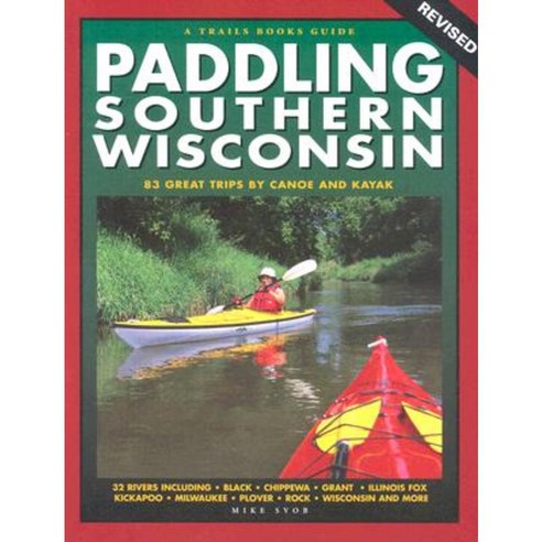 Paddling Southern Wisconsin: 83 Great Trips by Canoe and Kayak Paperback, Trails Books