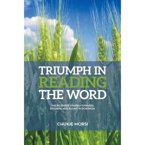 Triumph in Reading the Word: Believers Inescapable Synergy Towards Reigning and Ruling in Dominion Paperback, Authorhouse