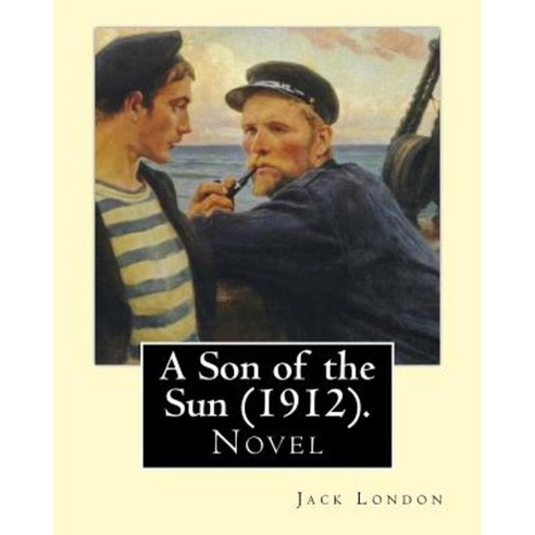 A Son of the Sun (1912). by: Jack London: Novel Paperback, Createspace Independent Publishing Platform