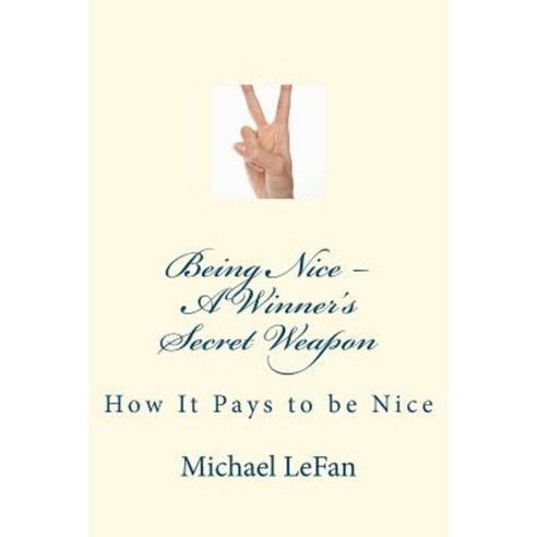 Being Nice - A Winner''s Secret Weapon: How It Pays to Be Nice Paperback, Createspace