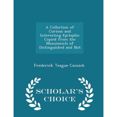 A Collection of Curious and Interesting Epitaphs: Copied from the Monuments of Distinguished and Not - Scholar''s Choice Edition Paperback