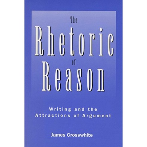The Rhetoric of Reason: Writing and the Attractions of Argument Paperback, University of Wisconsin Press