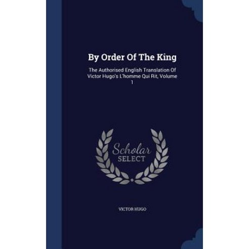 By Order of the King: The Authorised English Translation of Victor Hugo''s L''Homme Qui Rit Volume 1 Hardcover, Sagwan Press