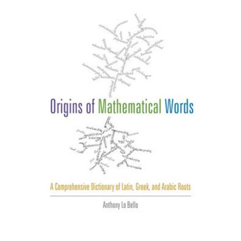Origins of Mathematical Words: A Comprehensive Dictionary of Latin Greek and Arabic Roots Paperback, Johns Hopkins University Press