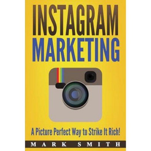Instagram Marketing: A Picture Perfect Way to Strike It Rich! Paperback, Createspace Independent Publishing Platform