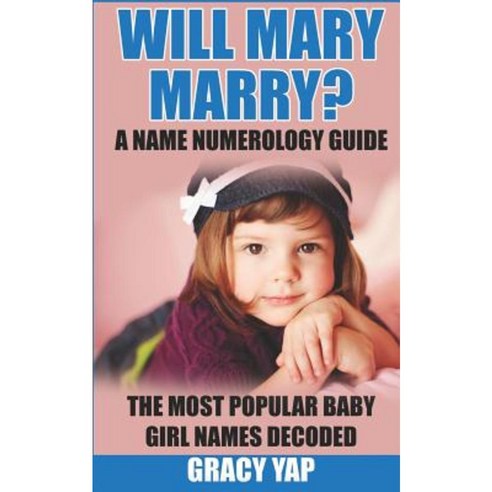 Will Mary Marry? a Name Numerology Guide: The Most Popular Baby Girl Names Decoded Paperback, Createspace Independent Publishing Platform