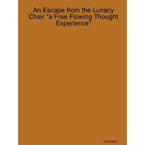 An Escape from the Lunacy Chair a Free Flowing Thought Experience Paperback, Lulu.com