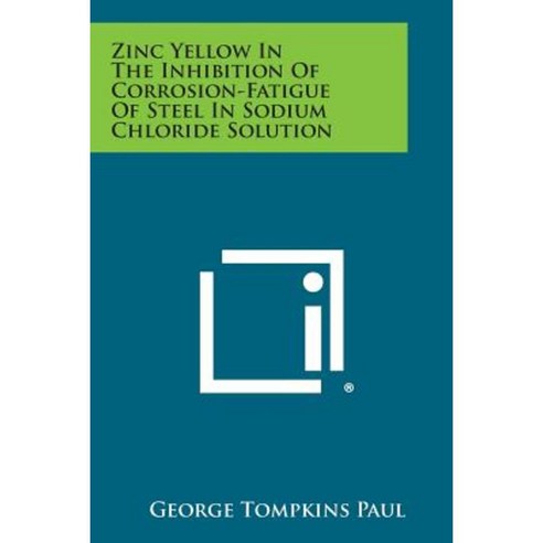 Zinc Yellow in the Inhibition of Corrosion-Fatigue of Steel in Sodium Chloride Solution Paperback, Literary Licensing, LLC