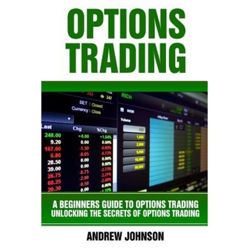 Options Trading: A Beginners Guide to Option Trading: Unlocking the Secrets of Option Trading Paperback, Createspace Independent Publishing Platform