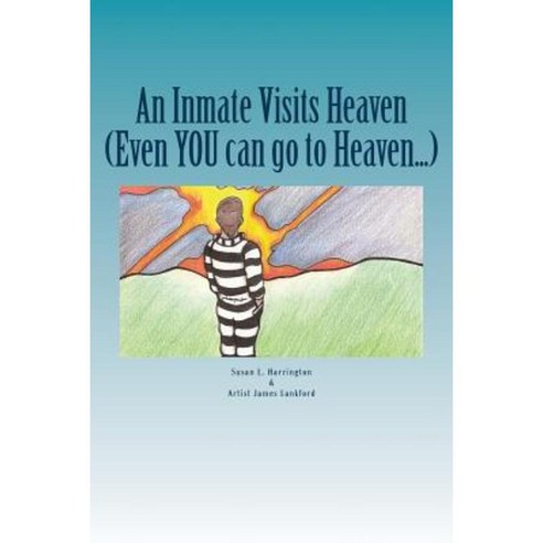 An Inmate Visits Heaven: Even You Can Go to Heaven... Paperback, Createspace Independent Publishing Platform