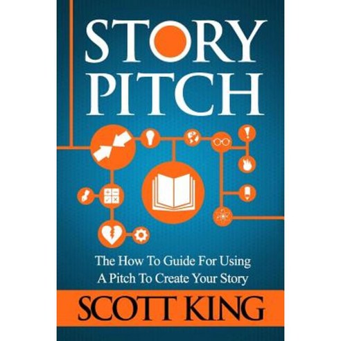 Story Pitch: The How to Guide for Using a Pitch to Create Your Story Paperback, Createspace Independent Publishing Platform