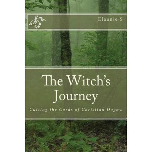 The Witch''s Journey: Cutting the Cords of Christian Dogma Paperback, Createspace Independent Publishing Platform