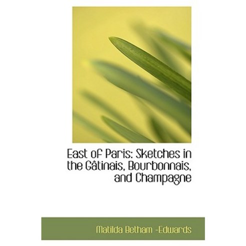 East of Paris: Sketches in the G Tinais Bourbonnais and Champagne Paperback, BiblioLife