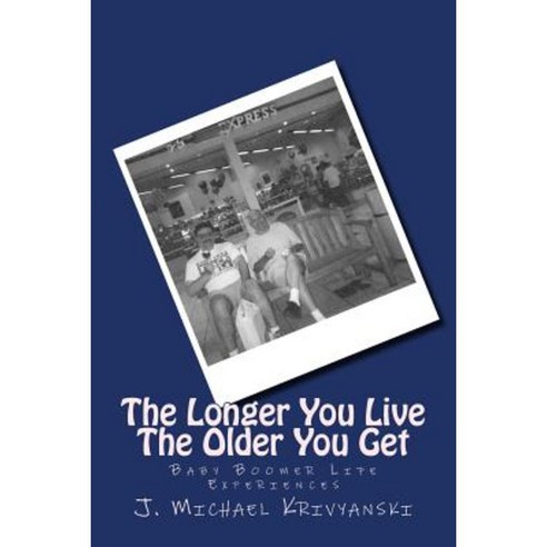 The Longer You Live the Older You Get: Baby Boomer Life Experiences Paperback, Createspace Independent Publishing Platform