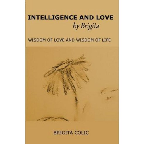 Intelligence and Love by Brigita: Wisdom of Love and Wisdom of Life Paperback, Createspace Independent Publishing Platform