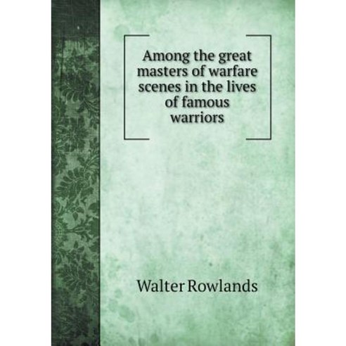 Among the Great Masters of Warfare Scenes in the Lives of Famous Warriors Paperback, Book on Demand Ltd.