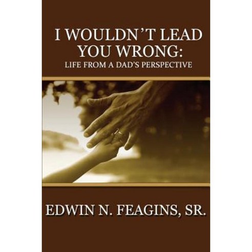 I Wouldn''t Lead You Wrong: Life from a Dad''s Perspective Paperback, Createspace