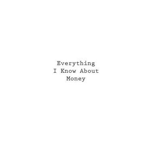 Everything I Know about Money Paperback, Createspace Independent Publishing Platform