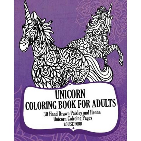 Unicorn Coloring Book for Adults: 30 Hand Drawn Paisley and Henna Unicorn Colroing Pages Paperback, Createspace Independent Publishing Platform