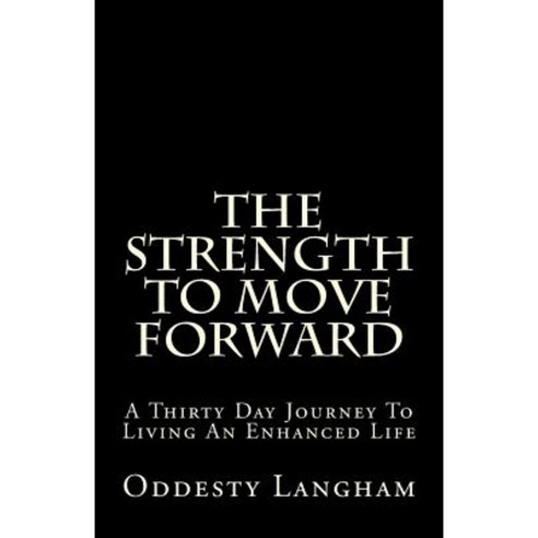 The Strength to Move Forward: A Thirty Day Guide to Living a More Enhanced Life! Paperback, Createspace Independent Publishing Platform
